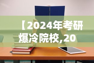 【2024年考研爆冷院校,2024年考研人数下降原因】 【2024年考研爆冷院校,2024年考研人数下降原因】