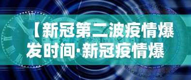 【新冠第二波疫情爆发时间·新冠疫情爆发的时间是】 【新冠第二波疫情爆发时间·新冠疫情爆发的时间是】