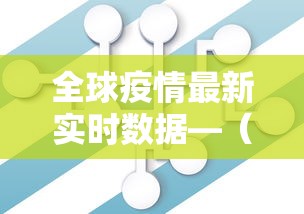 全球疫情最新实时数据—(全球新冠疫情数据汇总) 全球疫情最新实时数据—(全球新冠疫情数据汇总)