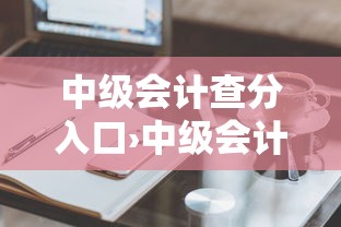 中级会计查分入口›中级会计证书查询入口官网网址 中级会计查分入口›中级会计证书查询入口官网网址