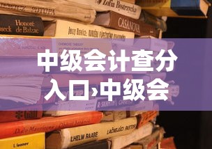 中级会计查分入口›中级会计证书查询入口官网网址 中级会计查分入口›中级会计证书查询入口官网网址