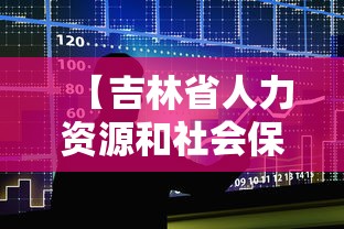 【吉林省人力资源和社会保障厅,吉林省人力资源和社会保障厅招聘信息】 【吉林省人力资源和社会保障厅,吉林省人力资源和社会保障厅招聘信息】