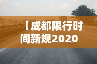 【成都限行时间新规2020年8月,成都限行时间新规2020年8月20日】 【成都限行时间新规2020年8月,成都限行时间新规2020年8月20日】
