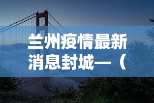 兰州疫情最新消息封城—(2022年兰州疫情封控了几次) 兰州疫情最新消息封城—(2022年兰州疫情封控了几次)