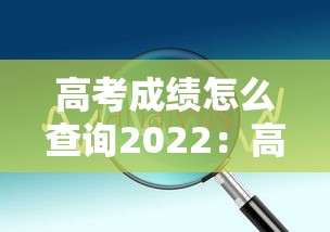 高考成绩怎么查询2022：高考成绩怎么查询位次
