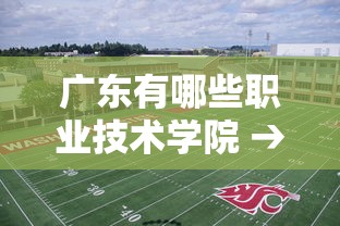 广东有哪些职业技术学院 → 广东有哪些职业技术学院好