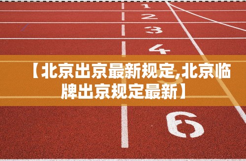 【北京出京最新规定,北京临牌出京规定最新】