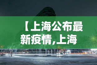 【上海公布最新疫情,上海发布最新传染】