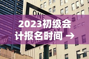 2023初级会计报名时间 → 2023初级会计发证时间 2023初级会计报名时间 → 2023初级会计发证时间