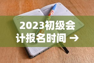 2023初级会计报名时间 → 2023初级会计发证时间 2023初级会计报名时间 → 2023初级会计发证时间