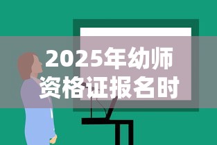 2025年幼师资格证报名时间›2025年幼师资格证报名时间及条件 2025年幼师资格证报名时间›2025年幼师资格证报名时间及条件