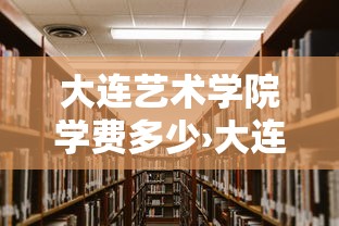 大连艺术学院学费多少›大连艺术学院学费多少2018 大连艺术学院学费多少›大连艺术学院学费多少2018