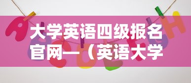 大学英语四级报名官网—(英语大学四级) 大学英语四级报名官网—(英语大学四级)