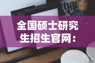 全国硕士研究生招生官网：全国硕士研究生招生网官网报名时间