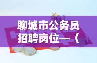 聊城市公务员招聘岗位—(聊城市公务员招聘岗位有哪些) 聊城市公务员招聘岗位—(聊城市公务员招聘岗位有哪些)