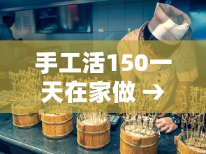 手工活150一天在家做 → 手工活150一天在家做建瓯有吗