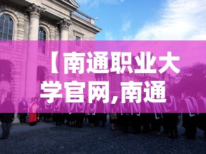 【南通职业大学官网,南通职业大学官网教务】 【南通职业大学官网,南通职业大学官网教务】