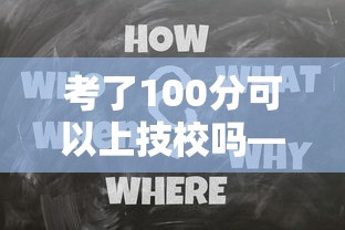 考了100分可以上技校吗—(技校100分学校怎么申请) 考了100分可以上技校吗—(技校100分学校怎么申请)