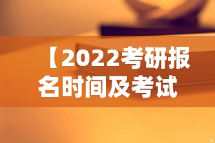 【2022考研报名时间及考试时间,2022年考研报名时间】 【2022考研报名时间及考试时间,2022年考研报名时间】