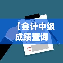 【会计中级成绩查询入口·会计中级准考证打印入口官网】 【会计中级成绩查询入口·会计中级准考证打印入口官网】