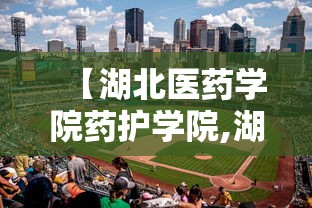 【湖北医药学院药护学院,湖北医药学院药护学院简介】 【湖北医药学院药护学院,湖北医药学院药护学院简介】