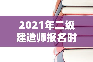 2021年二级建造师报名时间:2021年二级建造师什么时候出成绩 2021年二级建造师报名时间:2021年二级建造师什么时候出成绩
