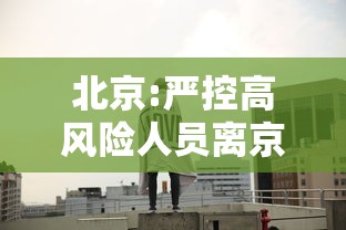 北京:严控高风险人员离京 → 北京加强人员进京管控
