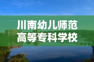 川南幼儿师范高等专科学校›川南幼儿师范高等专科学校招生办电话 川南幼儿师范高等专科学校›川南幼儿师范高等专科学校招生办电话