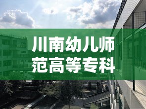 川南幼儿师范高等专科学校›川南幼儿师范高等专科学校招生办电话 川南幼儿师范高等专科学校›川南幼儿师范高等专科学校招生办电话