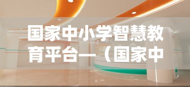 国家中小学智慧教育平台—(国家中小学智慧教育平台暑期研修) 国家中小学智慧教育平台—(国家中小学智慧教育平台暑期研修)