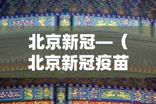 北京新冠—(北京新冠疫苗有几种品牌) 北京新冠—(北京新冠疫苗有几种品牌)