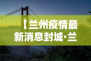 【兰州疫情最新消息封城·兰州封路最新消息今天】