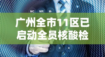 广州全市11区已启动全员核酸检测 → 广州单独做新冠核酸检测 广州全市11区已启动全员核酸检测 → 广州单独做新冠核酸检测