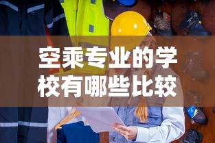 空乘专业的学校有哪些比较好的 → 空乘专业的本科大学及分数线 空乘专业的学校有哪些比较好的 → 空乘专业的本科大学及分数线