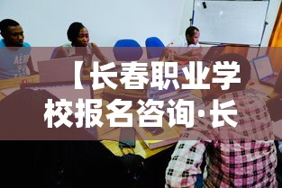 【长春职业学校报名咨询·长春职业学校报名咨询电话】 【长春职业学校报名咨询·长春职业学校报名咨询电话】