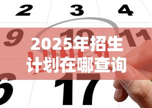 2025年招生计划在哪查询—（2025招生计划和招生指南书）