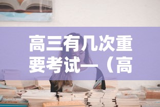 高三有几次重要考试—(高三有几次调考) 高三有几次重要考试—(高三有几次调考)