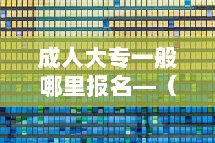 成人大专一般哪里报名—（成人大专在哪里报名是正规的）