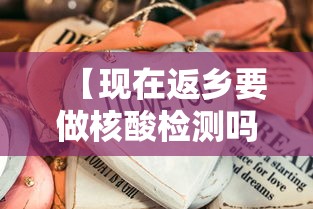 【现在返乡要做核酸检测吗,现在返乡要做核酸检测吗要隔离吗】 【现在返乡要做核酸检测吗,现在返乡要做核酸检测吗要隔离吗】