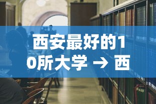 西安最好的10所大学 → 西安最好的10所大学排名 西安最好的10所大学 → 西安最好的10所大学排名