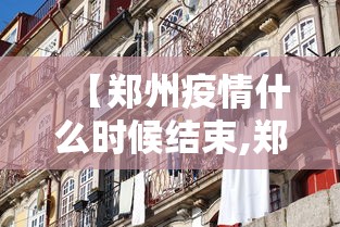 【郑州疫情什么时候结束,郑州疫情什么时候结束恢复正常】