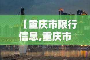 【重庆市限行信息,重庆市限行处罚规定】 【重庆市限行信息,重庆市限行处罚规定】