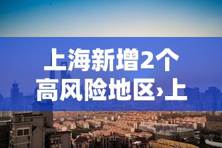 上海新增2个高风险地区›上海新增确诊 上海新增2个高风险地区›上海新增确诊