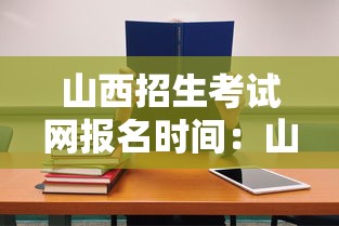 山西招生考试网报名时间:山西招生考试网报名时间2024 山西招生考试网报名时间:山西招生考试网报名时间2024