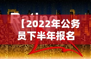 【2022年公务员下半年报名时间·2022年公务员报考人数】 【2022年公务员下半年报名时间·2022年公务员报考人数】