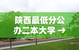 陕西最低分公办二本大学 → 陕西二本公办大学录取分数线