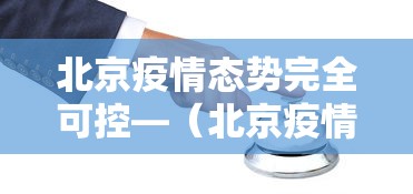 北京疫情态势完全可控—(北京疫情怎么样了) 北京疫情态势完全可控—(北京疫情怎么样了)