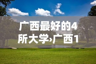 广西最好的4所大学›广西10大名牌大学 广西最好的4所大学›广西10大名牌大学