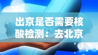 出京是否需要核酸检测：去北京需要核酸检测证明吗