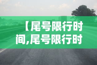 【尾号限行时间,尾号限行时间到几点】 【尾号限行时间,尾号限行时间到几点】